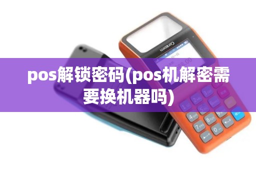 pos解锁密码(pos机解密需要换机器吗)