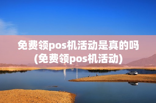 免费领pos机活动是真的吗(免费领pos机活动)