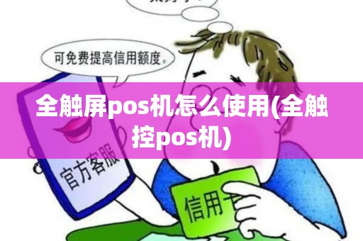 全触屏pos机怎么使用(全触控pos机)