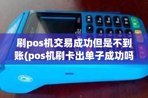 刷pos机交易成功但是不到账(pos机刷卡出单子成功吗)