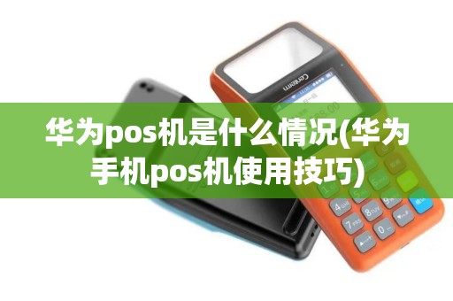 华为pos机是什么情况(华为手机pos机使用技巧)