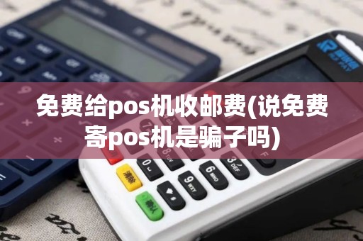 免费给pos机收邮费(说免费寄pos机是骗子吗)