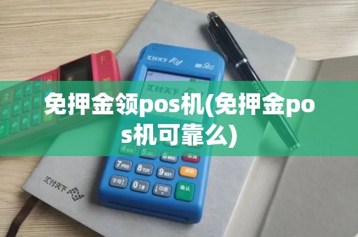 免押金领pos机(免押金pos机可靠么)