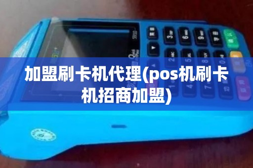 加盟刷卡机代理(pos机刷卡机招商加盟)