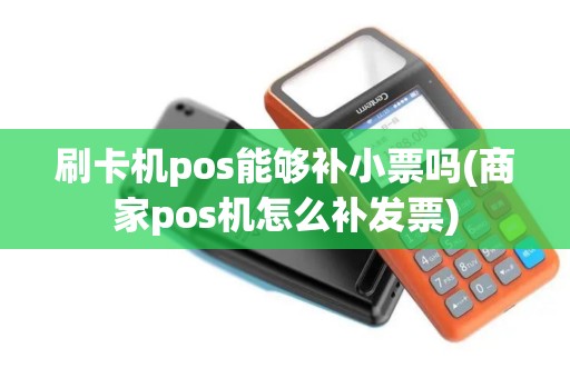 刷卡机pos能够补小票吗(商家pos机怎么补发票)