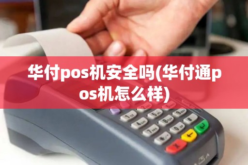 华付pos机安全吗(华付通pos机怎么样)