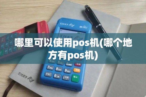 哪里可以使用pos机(哪个地方有pos机)