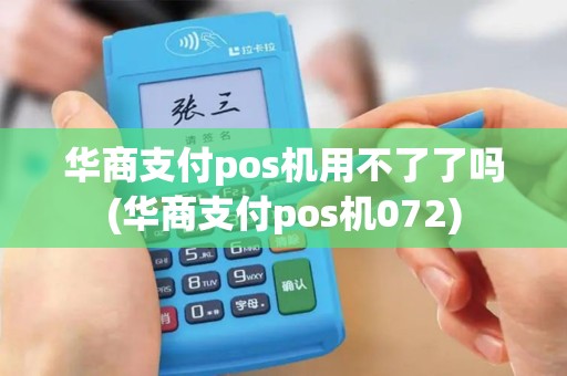 华商支付pos机用不了了吗(华商支付pos机072)