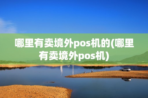 哪里有卖境外pos机的(哪里有卖境外pos机)