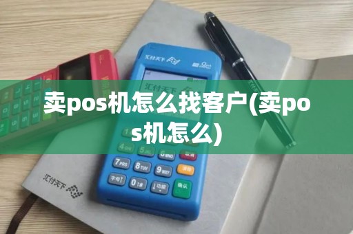 卖pos机怎么找客户(卖pos机怎么)
