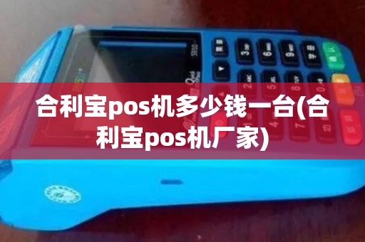 合利宝pos机多少钱一台(合利宝pos机厂家)