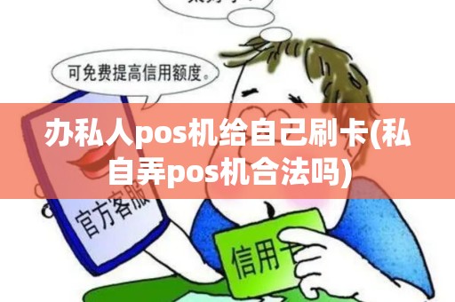 办私人pos机给自己刷卡(私自弄pos机合法吗)