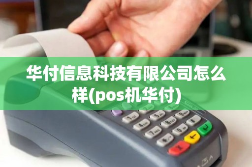 华付信息科技有限公司怎么样(pos机华付)
