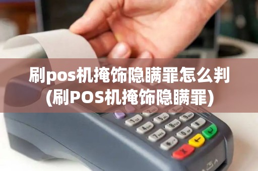 刷pos机掩饰隐瞒罪怎么判(刷POS机掩饰隐瞒罪)