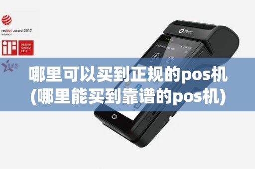 哪里可以买到正规的pos机(哪里能买到靠谱的pos机)