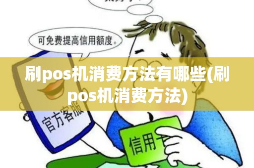 刷pos机消费方法有哪些(刷pos机消费方法)