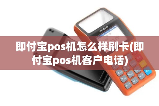 即付宝pos机怎么样刷卡(即付宝pos机客户电话)