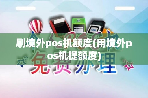 刷境外pos机额度(用境外pos机提额度)