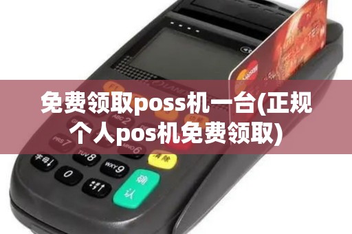 免费领取poss机一台(正规个人pos机免费领取)