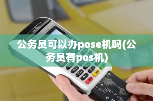 公务员可以办pose机吗(公务员有pos机)
