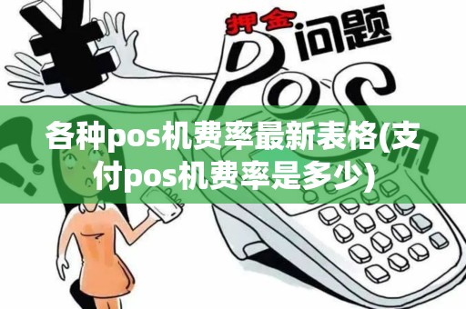 各种pos机费率最新表格(支付pos机费率是多少)