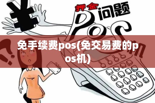 免手续费pos(免交易费的pos机)