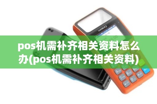 pos机需补齐相关资料怎么办(pos机需补齐相关资料)