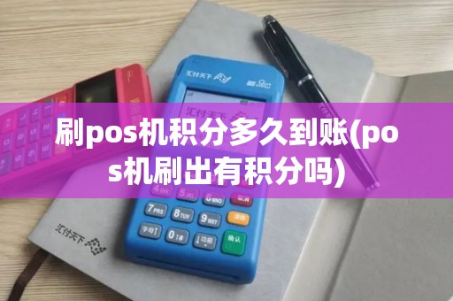 刷pos机积分多久到账(pos机刷出有积分吗)