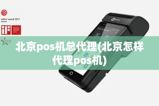 北京pos机总代理(北京怎样代理pos机)
