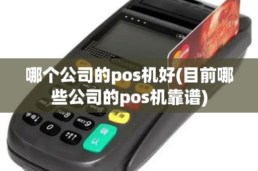 哪个公司的pos机好(目前哪些公司的pos机靠谱)