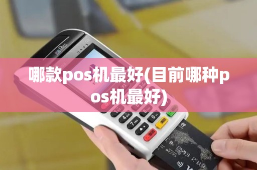 哪款pos机最好(目前哪种pos机最好)