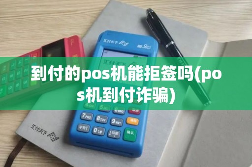 到付的pos机能拒签吗(pos机到付诈骗)