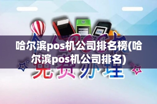 哈尔滨pos机公司排名榜(哈尔滨pos机公司排名)