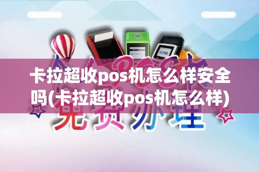 卡拉超收pos机怎么样安全吗(卡拉超收pos机怎么样)