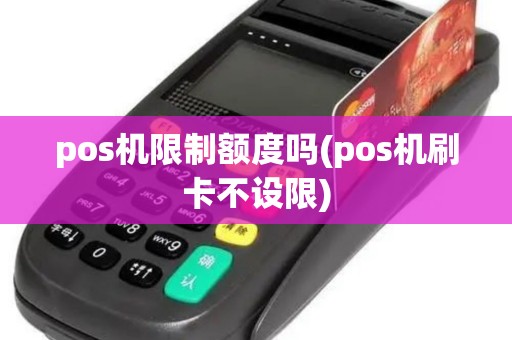 pos机限制额度吗(pos机刷卡不设限)