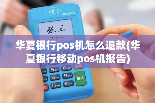 华夏银行pos机怎么退款(华夏银行移动pos机报告)