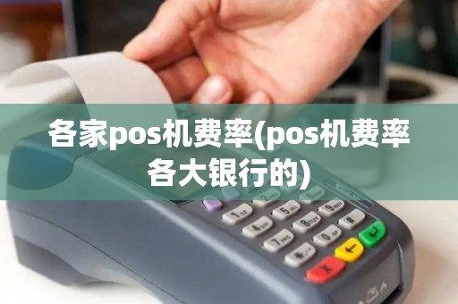 各家pos机费率(pos机费率各大银行的)