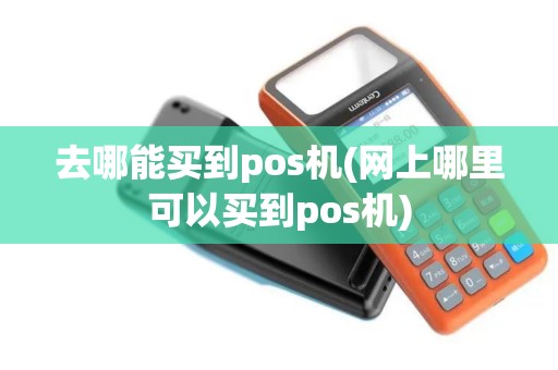 去哪能买到pos机(网上哪里可以买到pos机)