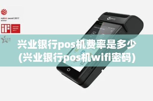 兴业银行pos机费率是多少(兴业银行pos机wifi密码)