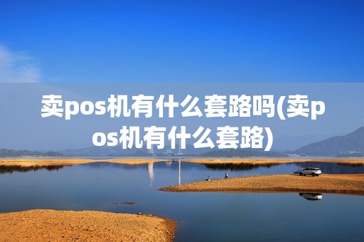 卖pos机有什么套路吗(卖pos机有什么套路)