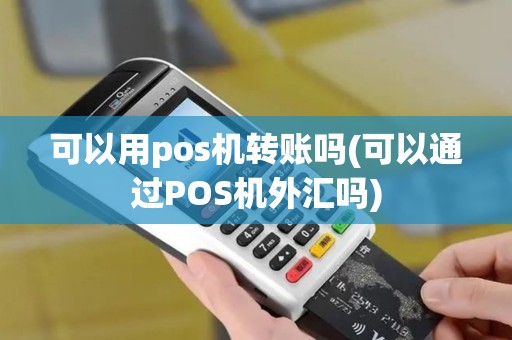 可以用pos机转账吗(可以通过POS机外汇吗)