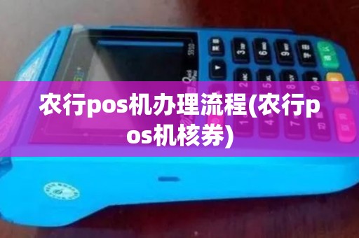 农行pos机办理流程(农行pos机核券)