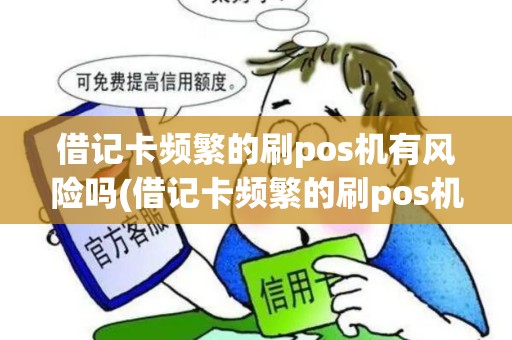 借记卡频繁的刷pos机有风险吗(借记卡频繁的刷pos机)