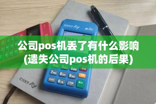 公司pos机丢了有什么影响(遗失公司pos机的后果)