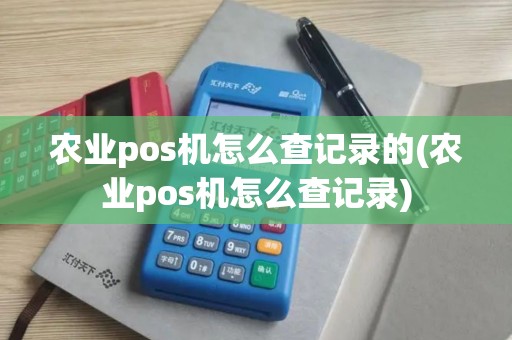 农业pos机怎么查记录的(农业pos机怎么查记录)