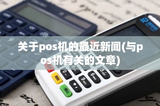 关于pos机的最近新闻(与pos机有关的文章)