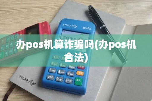 办pos机算诈骗吗(办pos机合法)