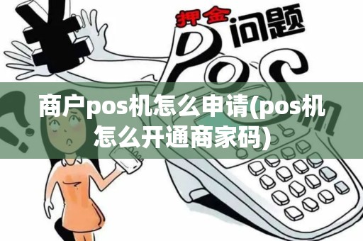 商户pos机怎么申请(pos机怎么开通商家码)
