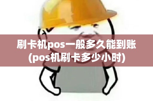 刷卡机pos一般多久能到账(pos机刷卡多少小时)