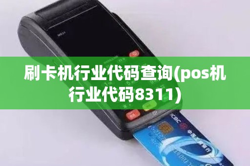 刷卡机行业代码查询(pos机行业代码8311)